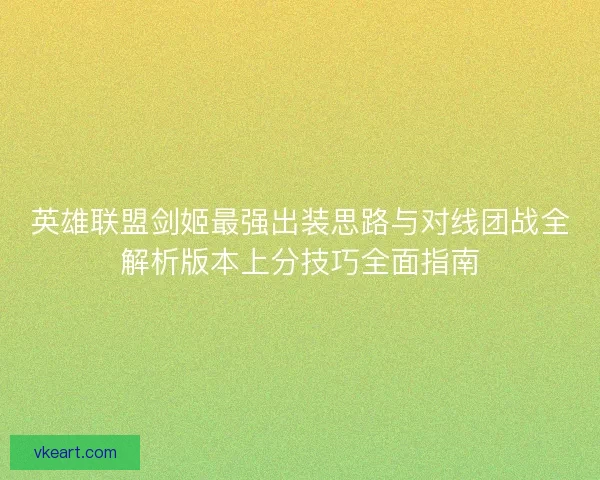 英雄联盟剑姬最强出装思路与对线团战全解析版本上分技巧全面指南